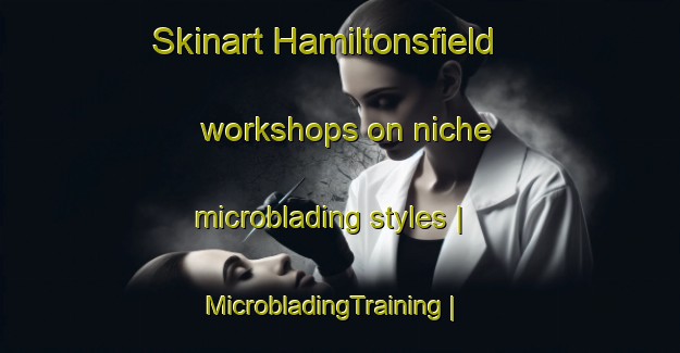 Skinart Hamiltonsfield workshops on niche microblading styles | MicrobladingTraining | MicrobladingClasses | SkinartTraining-Canada